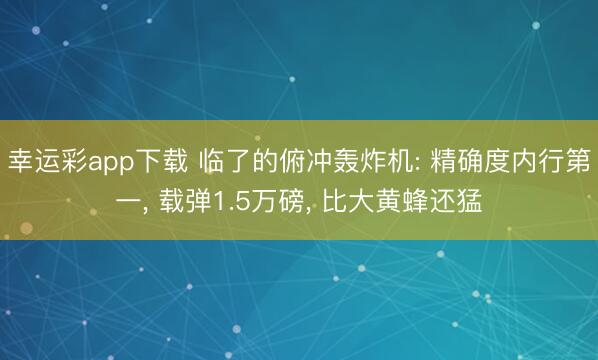 幸运彩app下载 临了的俯冲轰炸机: 精确度内行第一, 载弹1.5万磅, 比大黄蜂还猛