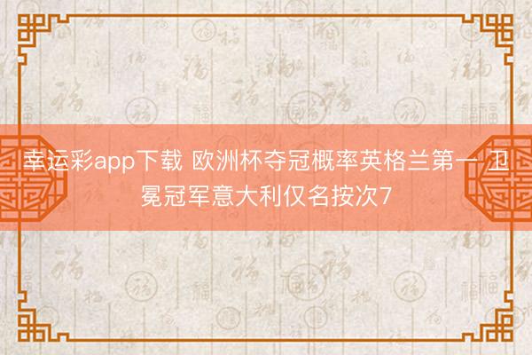幸运彩app下载 欧洲杯夺冠概率英格兰第一 卫冕冠军意大利仅名按次7