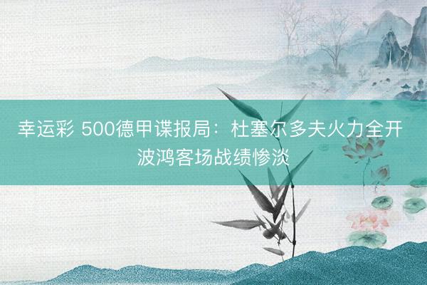 幸运彩 500德甲谍报局：杜塞尔多夫火力全开 波鸿客场战绩惨淡