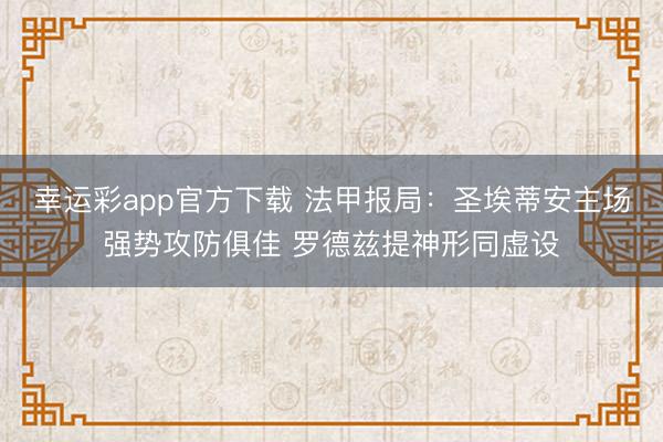幸运彩app官方下载 法甲报局：圣埃蒂安主场强势攻防俱佳 罗德兹提神形同虚设