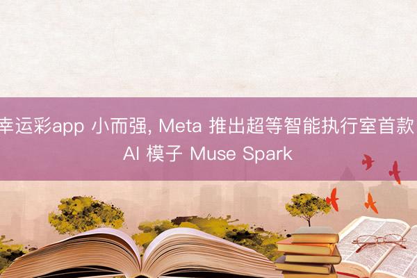 幸运彩app 小而强， Meta 推出超等智能执行室首款 AI 模子 Muse Spark