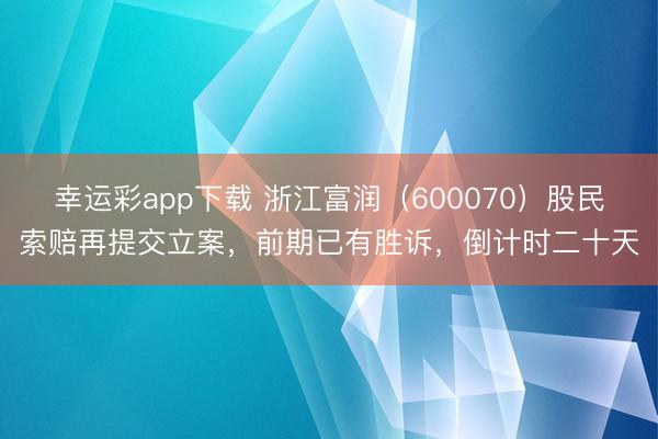 幸运彩app下载 浙江富润（600070）股民索赔再提交立案，前期已有胜诉，倒计时二十天
