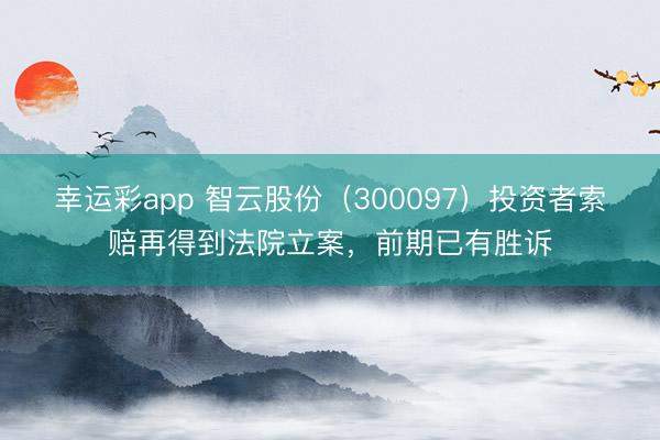幸运彩app 智云股份(300097)投资者索赔再得到法院立案,前期已有胜诉
