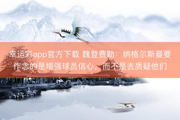 幸运彩app官方下载 魏登费勒:纳格尔斯曼要作念的是增强球员信心,而不是去质疑他们