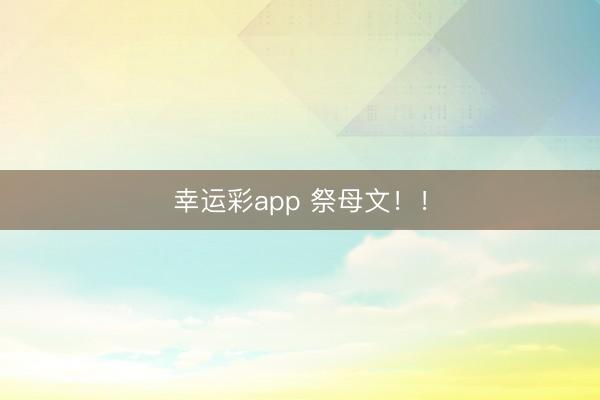 幸运彩app 祭母文！！