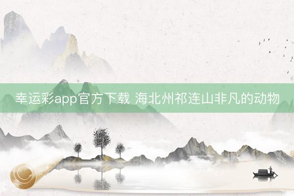 幸运彩app官方下载 海北州祁连山非凡的动物