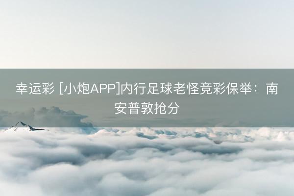 幸运彩 [小炮APP]内行足球老怪竞彩保举：南安普敦抢分