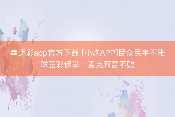 幸运彩app官方下载 [小炮APP]民众民宇不雅球竞彩保举：麦克阿瑟不败