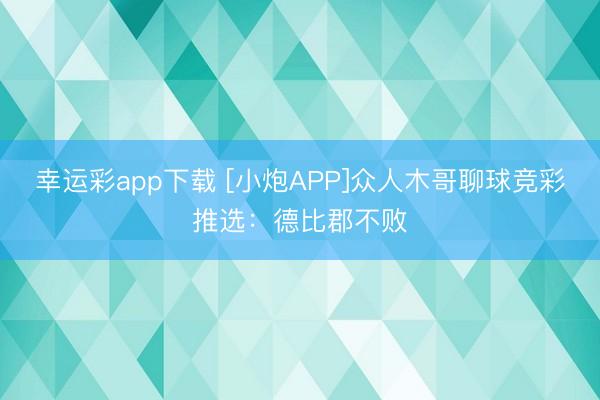 幸运彩app下载 [小炮APP]众人木哥聊球竞彩推选：德比郡不败