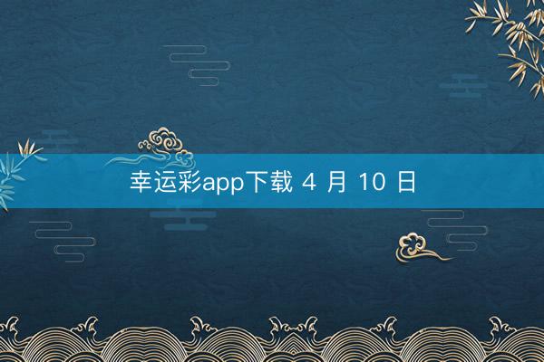 幸运彩app下载 4 月 10 日