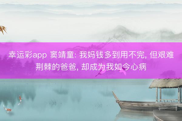 幸运彩app 窦靖童: 我妈钱多到用不完, 但艰难荆棘的爸爸, 却成为我如今心病