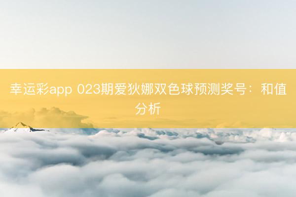 幸运彩app 023期爱狄娜双色球预测奖号：和值分析