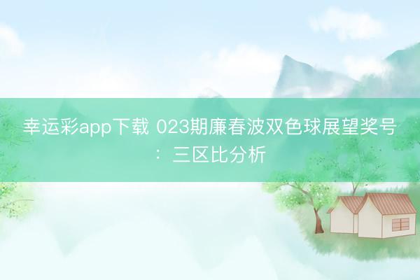 幸运彩app下载 023期廉春波双色球展望奖号：三区比分析