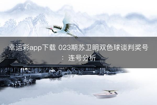 幸运彩app下载 023期苏卫明双色球谈判奖号：连号分析