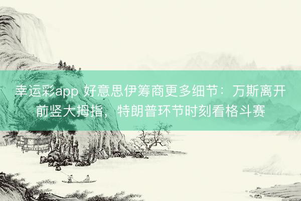幸运彩app 好意思伊筹商更多细节：万斯离开前竖大拇指，特朗普环节时刻看格斗赛