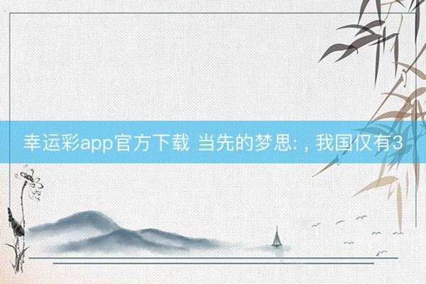 幸运彩app官方下载 当先的梦思: ， 我国仅有3