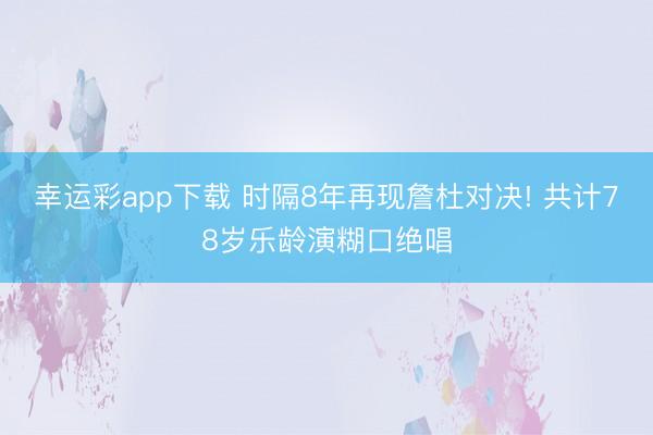 幸运彩app下载 时隔8年再现詹杜对决! 共计78岁乐龄演糊口绝唱