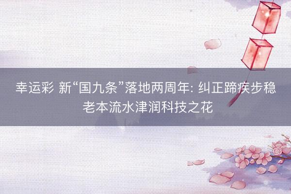 幸运彩 新“国九条”落地两周年: 纠正蹄疾步稳 老本流水津润科技之花