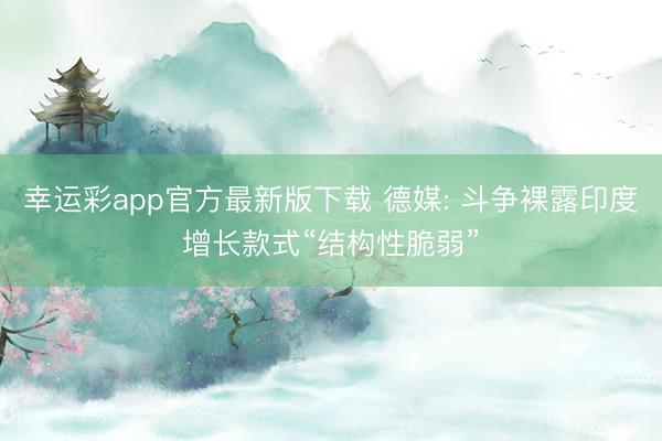幸运彩app官方最新版下载 德媒: 斗争裸露印度增长款式“结构性脆弱”