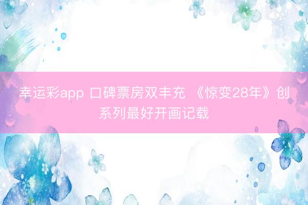 幸运彩app 口碑票房双丰充 《惊变28年》创系列最好开画记载