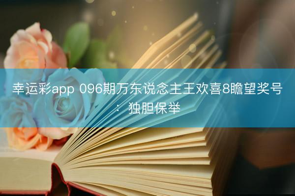 幸运彩app 096期万东说念主王欢喜8瞻望奖号:独胆保举
