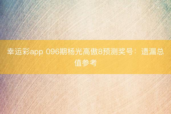 幸运彩app 096期杨光高傲8预测奖号:遗漏总值参考