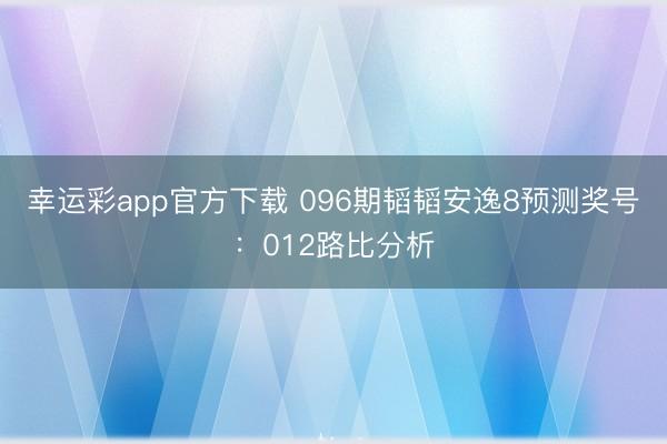 幸运彩app官方下载 096期韬韬安逸8预测奖号：012路比分析