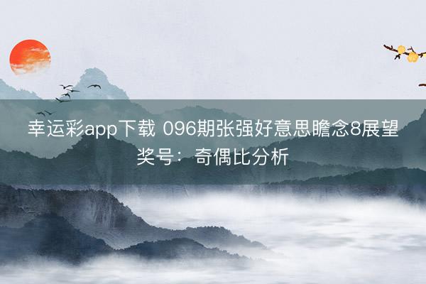 幸运彩app下载 096期张强好意思瞻念8展望奖号:奇偶比分析