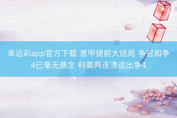 幸运彩app官方下载 意甲提前大结局 争冠和争4已毫无悬念 科莫两连溃退出争4