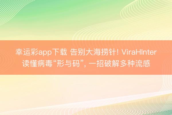 幸运彩app下载 告别大海捞针! ViraHInter读懂病毒“形与码”， 一招破解多种流感
