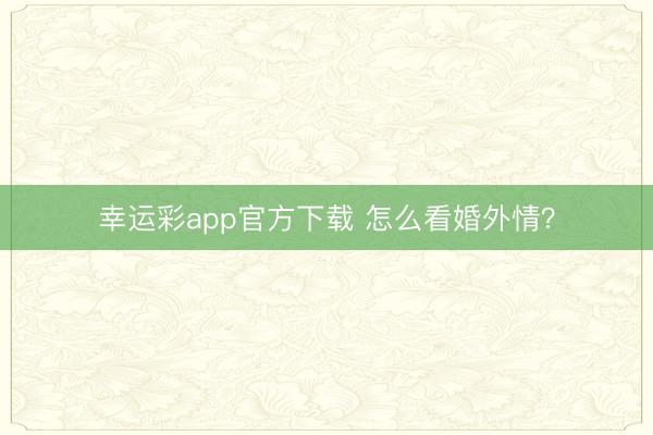 幸运彩app官方下载 怎么看婚外情？