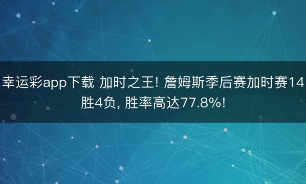 幸运彩app下载 加时之王! 詹姆斯季后赛加时赛14胜4负， 胜率高达77.8%!