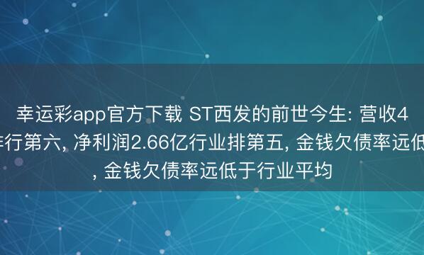 幸运彩app官方下载 ST西发的前世今生: 营收4.33亿行业排行第六， 净利润2.66亿行业排第五， 金钱欠债率远低于行业平均