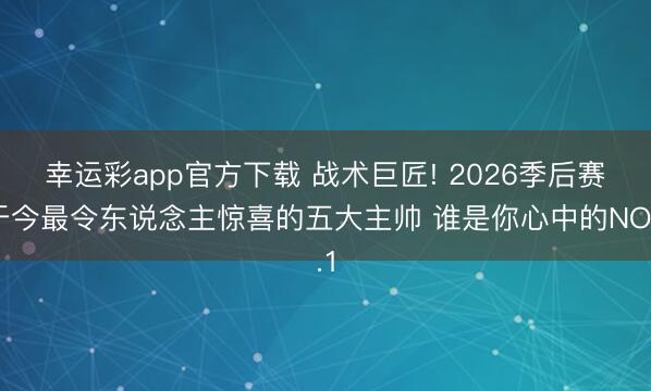 幸运彩app官方下载 战术巨匠! 2026季后赛于今最令东说念主惊喜的五大主帅 谁是你心中的NO.1