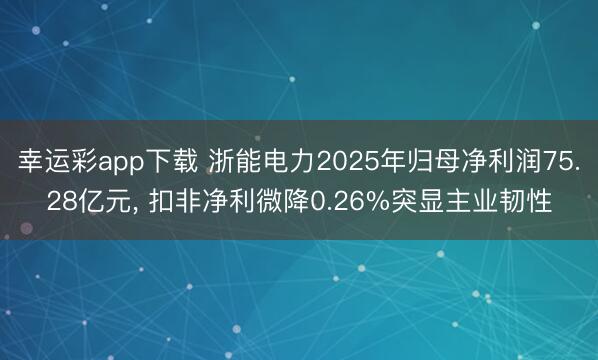 幸运彩app下载 浙能电力2025年归母净利润75.28亿元， 扣非净利微降0.26%突显主业韧性