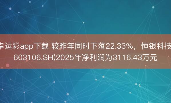 幸运彩app下载 较昨年同时下落22.33%，恒银科技(603106.SH)2025年净利润为3116.43万元