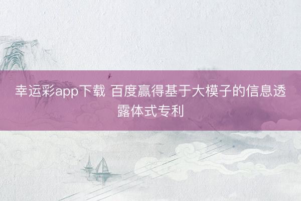 幸运彩app下载 百度赢得基于大模子的信息透露体式专利