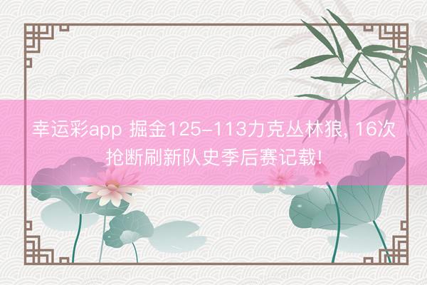 幸运彩app 掘金125-113力克丛林狼， 16次抢断刷新队史季后赛记载!