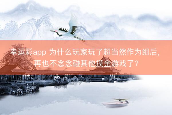 幸运彩app 为什么玩家玩了超当然作为组后， 再也不念念碰其他摸金游戏了?