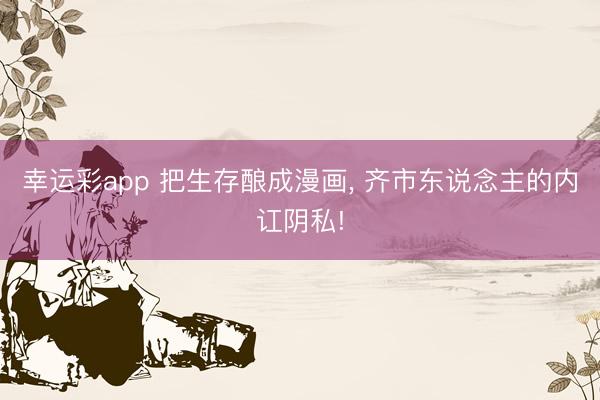 幸运彩app 把生存酿成漫画， 齐市东说念主的内讧阴私!