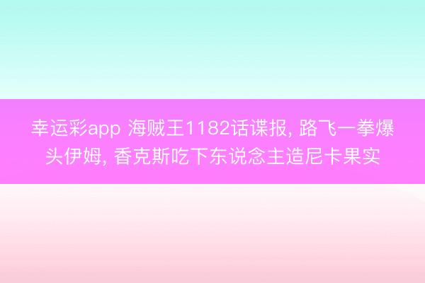 幸运彩app 海贼王1182话谍报， 路飞一拳爆头伊姆， 香克斯吃下东说念主造尼卡果实