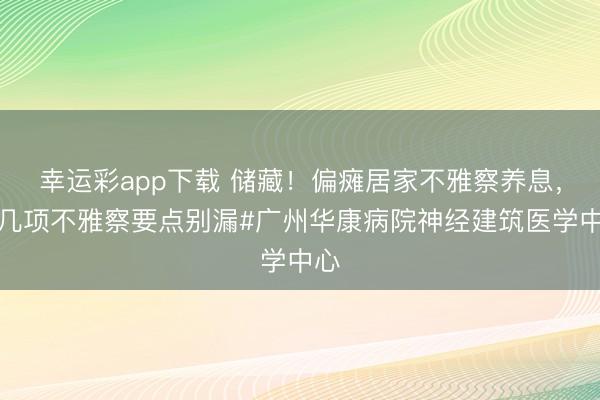 幸运彩app下载 储藏！偏瘫居家不雅察养息，这几项不雅察要点别漏#广州华康病院神经建筑医学中心