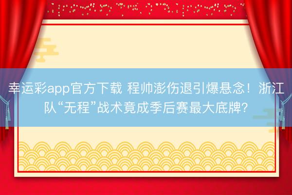 幸运彩app官方下载 程帅澎伤退引爆悬念！浙江队“无程”战术竟成季后赛最大底牌？
