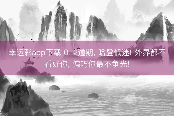 幸运彩app下载 0-2逾期， 哈登低迷! 外界都不看好你， 偏巧你最不争光!