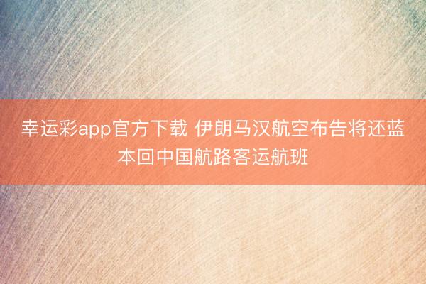 幸运彩app官方下载 伊朗马汉航空布告将还蓝本回中国航路客运航班