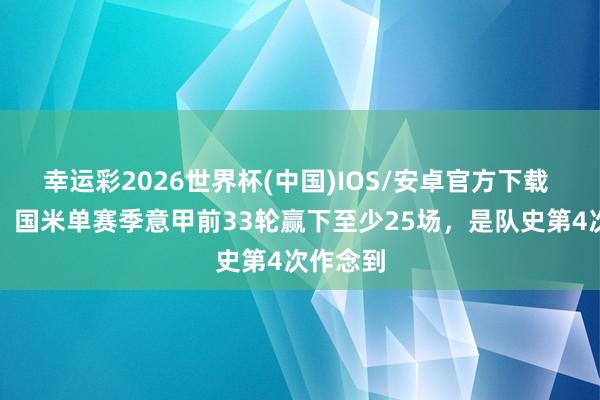 幸运彩2026世界杯(中国)IOS/安卓官方下载 统带力！国米单赛季意甲前33轮赢下至少25场，是队史第4次作念到