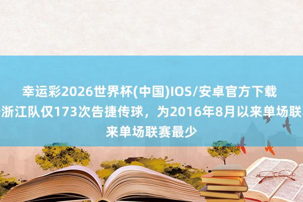 幸运彩2026世界杯(中国)IOS/安卓官方下载 战国安浙江队仅173次告捷传球,为2016年8月以来单场联赛最少