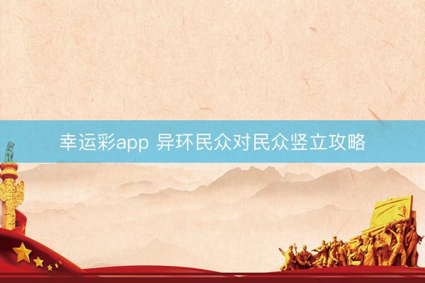 幸运彩app 异环民众对民众竖立攻略