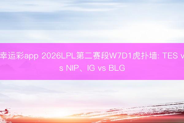 幸运彩app 2026LPL第二赛段W7D1虎扑墙: TES vs NIP、IG vs BLG