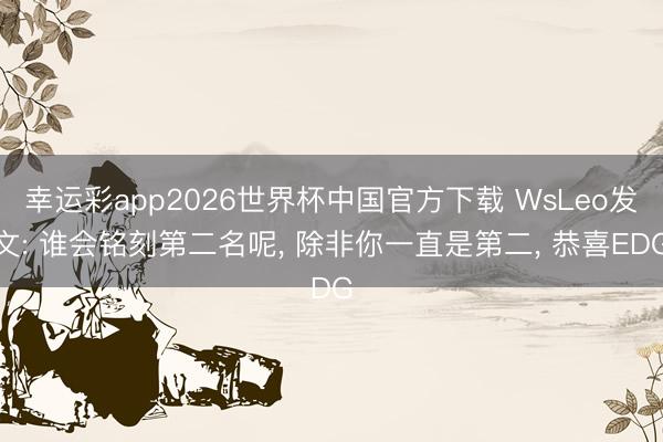 幸运彩app2026世界杯中国官方下载 WsLeo发文: 谁会铭刻第二名呢， 除非你一直是第二， 恭喜EDG